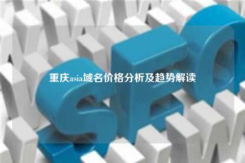重庆asia域名价格分析及趋势解读